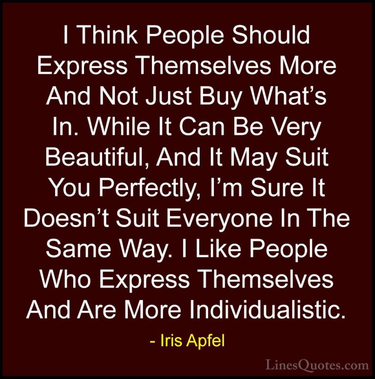 Iris Apfel Quotes (27) - I Think People Should Express Themselves... - QuotesI Think People Should Express Themselves More And Not Just Buy What's In. While It Can Be Very Beautiful, And It May Suit You Perfectly, I'm Sure It Doesn't Suit Everyone In The Same Way. I Like People Who Express Themselves And Are More Individualistic.