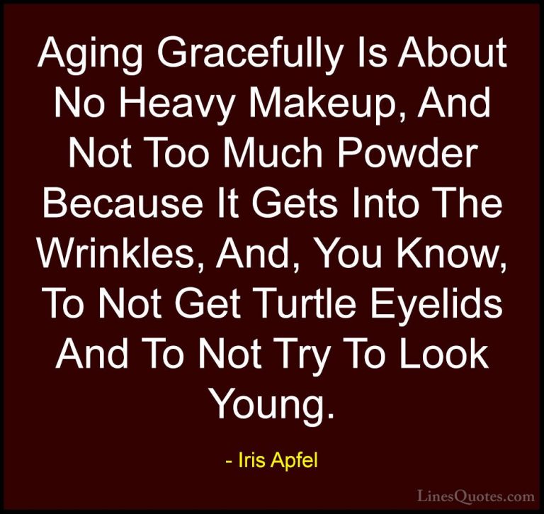 Iris Apfel Quotes (3) - Aging Gracefully Is About No Heavy Makeup... - QuotesAging Gracefully Is About No Heavy Makeup, And Not Too Much Powder Because It Gets Into The Wrinkles, And, You Know, To Not Get Turtle Eyelids And To Not Try To Look Young.