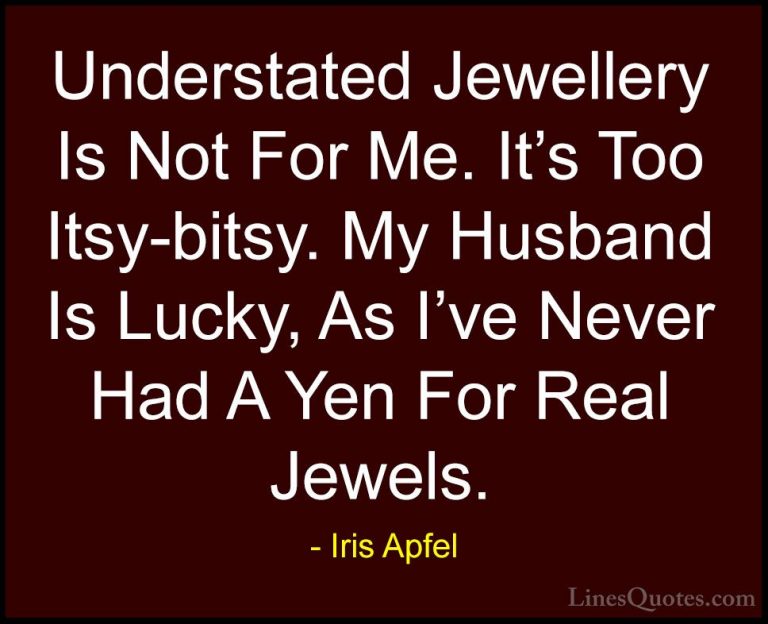 Iris Apfel Quotes (35) - Understated Jewellery Is Not For Me. It'... - QuotesUnderstated Jewellery Is Not For Me. It's Too Itsy-bitsy. My Husband Is Lucky, As I've Never Had A Yen For Real Jewels.