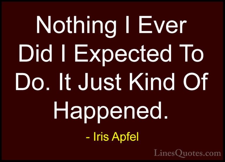 Iris Apfel Quotes (45) - Nothing I Ever Did I Expected To Do. It ... - QuotesNothing I Ever Did I Expected To Do. It Just Kind Of Happened.