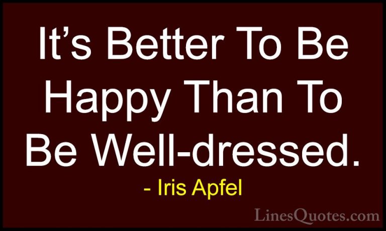 Iris Apfel Quotes (47) - It's Better To Be Happy Than To Be Well-... - QuotesIt's Better To Be Happy Than To Be Well-dressed.