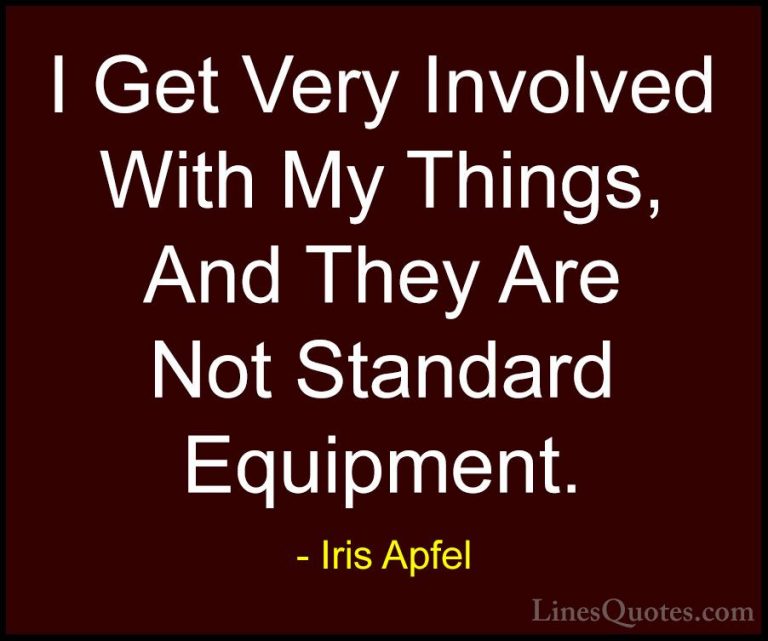 Iris Apfel Quotes (52) - I Get Very Involved With My Things, And ... - QuotesI Get Very Involved With My Things, And They Are Not Standard Equipment.