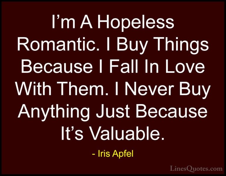 Iris Apfel Quotes (57) - I'm A Hopeless Romantic. I Buy Things Be... - QuotesI'm A Hopeless Romantic. I Buy Things Because I Fall In Love With Them. I Never Buy Anything Just Because It's Valuable.