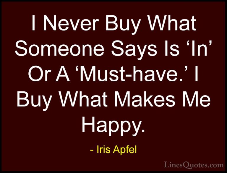 Iris Apfel Quotes (6) - I Never Buy What Someone Says Is 'In' Or ... - QuotesI Never Buy What Someone Says Is 'In' Or A 'Must-have.' I Buy What Makes Me Happy.