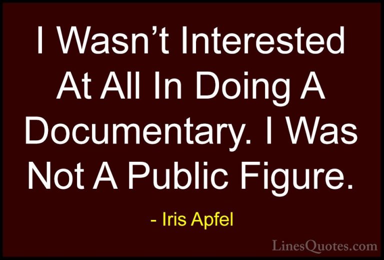 Iris Apfel Quotes (64) - I Wasn't Interested At All In Doing A Do... - QuotesI Wasn't Interested At All In Doing A Documentary. I Was Not A Public Figure.