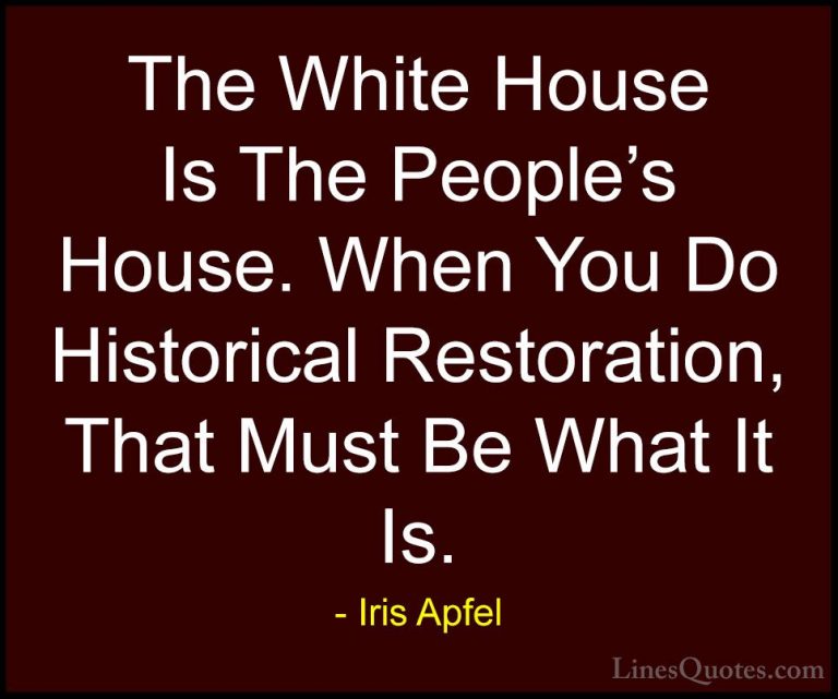Iris Apfel Quotes (65) - The White House Is The People's House. W... - QuotesThe White House Is The People's House. When You Do Historical Restoration, That Must Be What It Is.