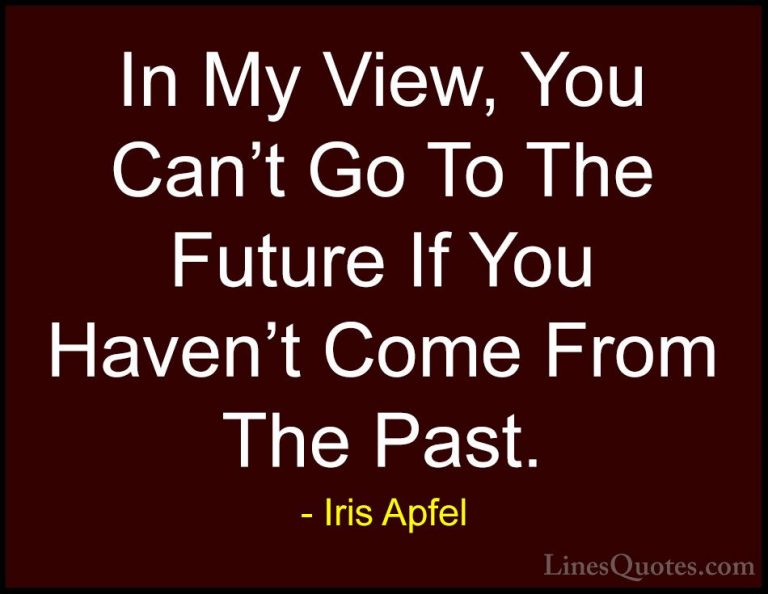 Iris Apfel Quotes (70) - In My View, You Can't Go To The Future I... - QuotesIn My View, You Can't Go To The Future If You Haven't Come From The Past.