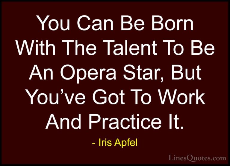 Iris Apfel Quotes (72) - You Can Be Born With The Talent To Be An... - QuotesYou Can Be Born With The Talent To Be An Opera Star, But You've Got To Work And Practice It.
