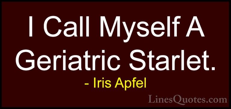 Iris Apfel Quotes (75) - I Call Myself A Geriatric Starlet.... - QuotesI Call Myself A Geriatric Starlet.