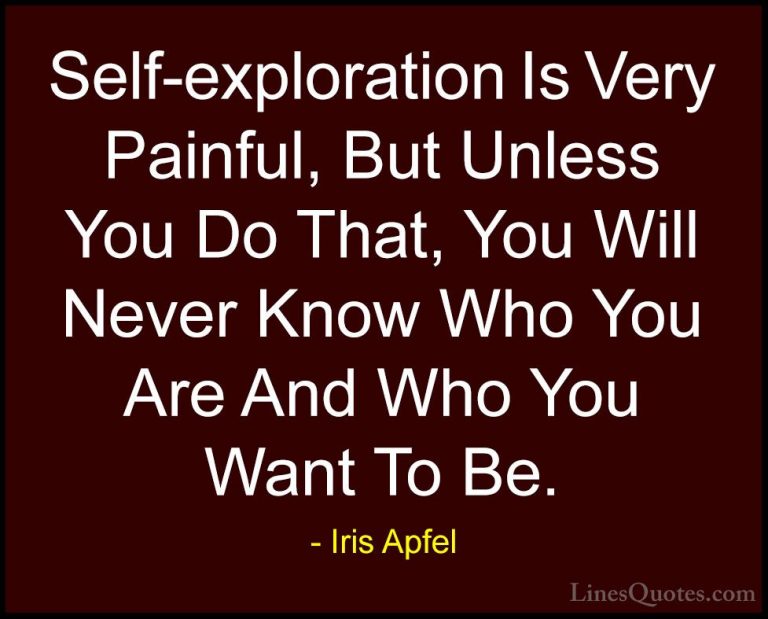Iris Apfel Quotes (8) - Self-exploration Is Very Painful, But Unl... - QuotesSelf-exploration Is Very Painful, But Unless You Do That, You Will Never Know Who You Are And Who You Want To Be.