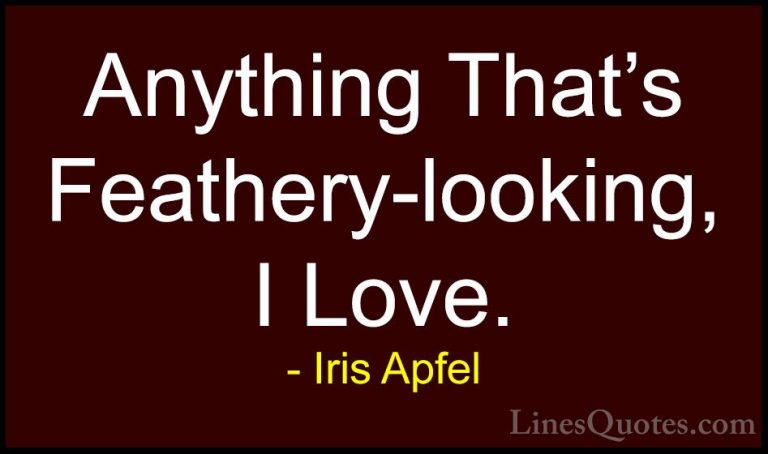 Iris Apfel Quotes (84) - Anything That's Feathery-looking, I Love... - QuotesAnything That's Feathery-looking, I Love.