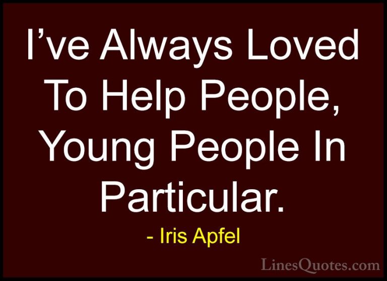Iris Apfel Quotes (85) - I've Always Loved To Help People, Young ... - QuotesI've Always Loved To Help People, Young People In Particular.