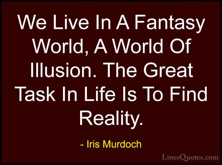 Iris Murdoch Quotes (1) - We Live In A Fantasy World, A World Of ... - QuotesWe Live In A Fantasy World, A World Of Illusion. The Great Task In Life Is To Find Reality.