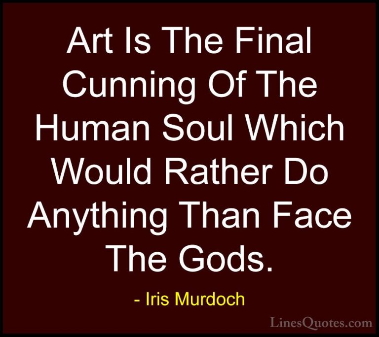 Iris Murdoch Quotes (19) - Art Is The Final Cunning Of The Human ... - QuotesArt Is The Final Cunning Of The Human Soul Which Would Rather Do Anything Than Face The Gods.