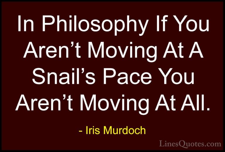 Iris Murdoch Quotes (2) - In Philosophy If You Aren't Moving At A... - QuotesIn Philosophy If You Aren't Moving At A Snail's Pace You Aren't Moving At All.