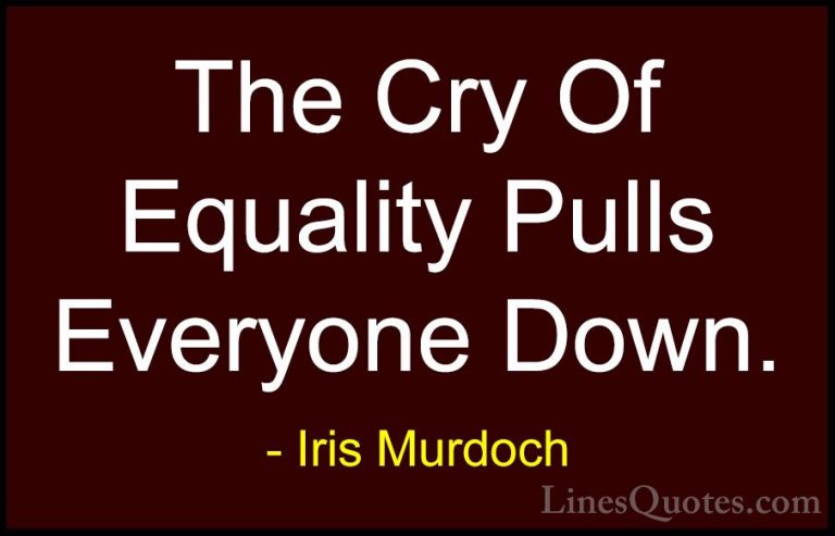 Iris Murdoch Quotes (20) - The Cry Of Equality Pulls Everyone Dow... - QuotesThe Cry Of Equality Pulls Everyone Down.