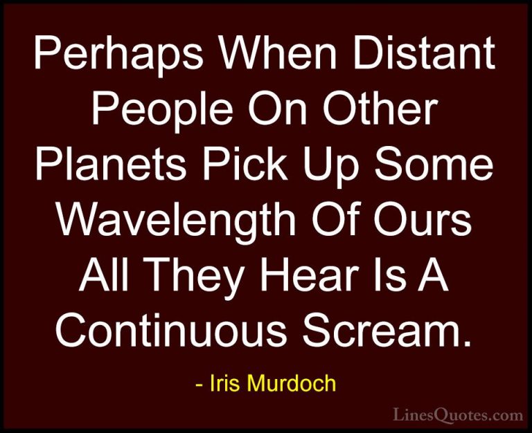 Iris Murdoch Quotes (23) - Perhaps When Distant People On Other P... - QuotesPerhaps When Distant People On Other Planets Pick Up Some Wavelength Of Ours All They Hear Is A Continuous Scream.
