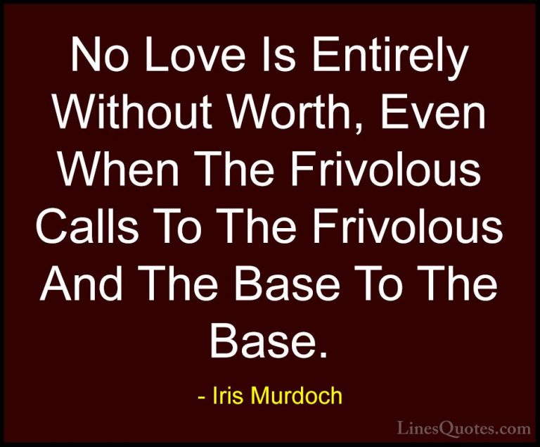 Iris Murdoch Quotes (24) - No Love Is Entirely Without Worth, Eve... - QuotesNo Love Is Entirely Without Worth, Even When The Frivolous Calls To The Frivolous And The Base To The Base.