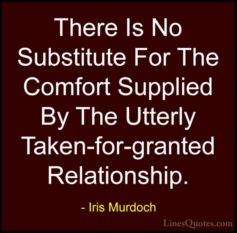 Iris Murdoch Quotes (25) - There Is No Substitute For The Comfort... - QuotesThere Is No Substitute For The Comfort Supplied By The Utterly Taken-for-granted Relationship.