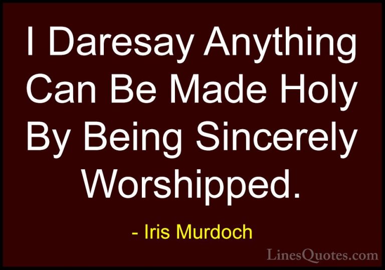 Iris Murdoch Quotes (33) - I Daresay Anything Can Be Made Holy By... - QuotesI Daresay Anything Can Be Made Holy By Being Sincerely Worshipped.