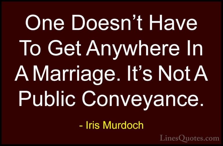Iris Murdoch Quotes (34) - One Doesn't Have To Get Anywhere In A ... - QuotesOne Doesn't Have To Get Anywhere In A Marriage. It's Not A Public Conveyance.