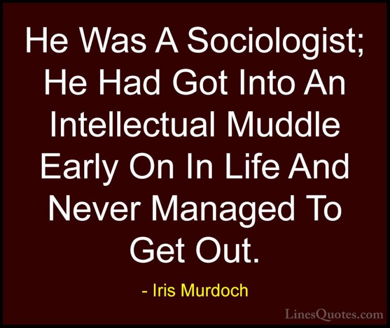 Iris Murdoch Quotes (36) - He Was A Sociologist; He Had Got Into ... - QuotesHe Was A Sociologist; He Had Got Into An Intellectual Muddle Early On In Life And Never Managed To Get Out.