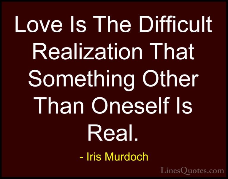 Iris Murdoch Quotes (4) - Love Is The Difficult Realization That ... - QuotesLove Is The Difficult Realization That Something Other Than Oneself Is Real.