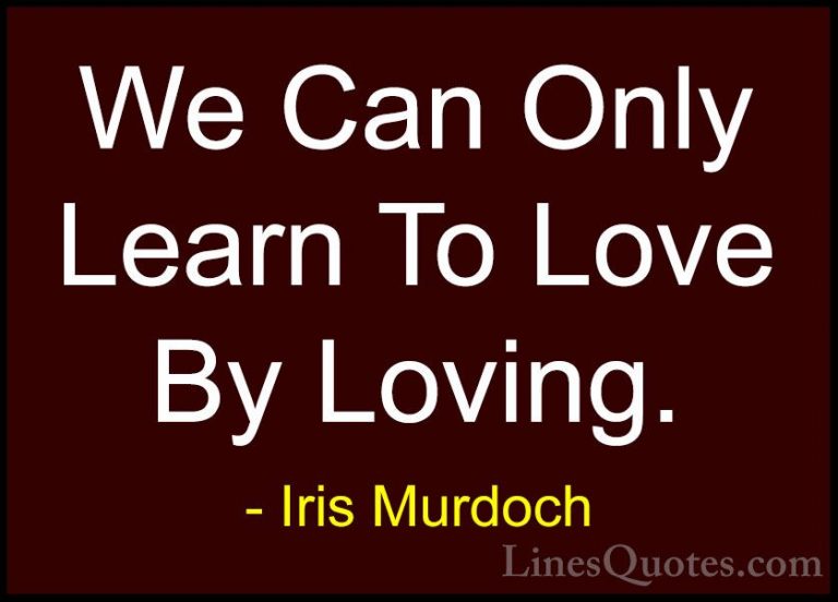 Iris Murdoch Quotes (6) - We Can Only Learn To Love By Loving.... - QuotesWe Can Only Learn To Love By Loving.