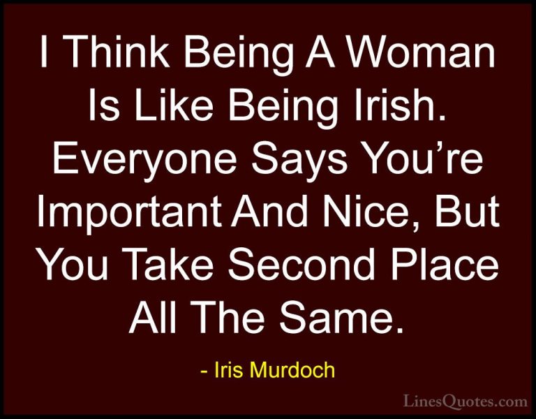 Iris Murdoch Quotes (8) - I Think Being A Woman Is Like Being Iri... - QuotesI Think Being A Woman Is Like Being Irish. Everyone Says You're Important And Nice, But You Take Second Place All The Same.