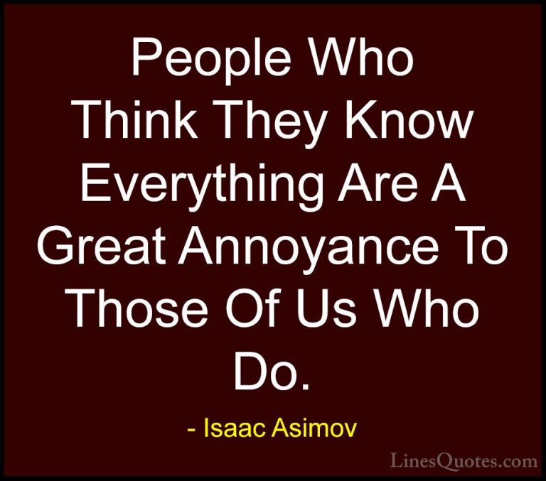 Isaac Asimov Quotes (1) - People Who Think They Know Everything A... - QuotesPeople Who Think They Know Everything Are A Great Annoyance To Those Of Us Who Do.