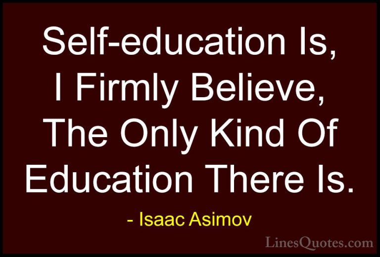 Isaac Asimov Quotes (11) - Self-education Is, I Firmly Believe, T... - QuotesSelf-education Is, I Firmly Believe, The Only Kind Of Education There Is.