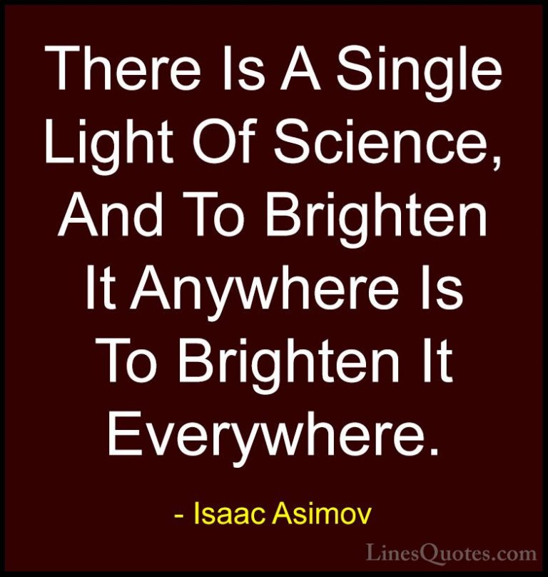 Isaac Asimov Quotes (13) - There Is A Single Light Of Science, An... - QuotesThere Is A Single Light Of Science, And To Brighten It Anywhere Is To Brighten It Everywhere.