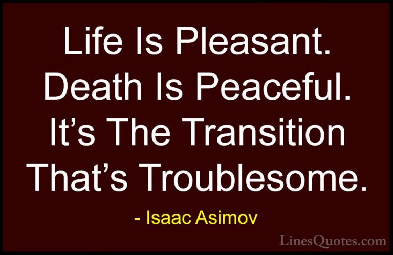 Isaac Asimov Quotes (14) - Life Is Pleasant. Death Is Peaceful. I... - QuotesLife Is Pleasant. Death Is Peaceful. It's The Transition That's Troublesome.
