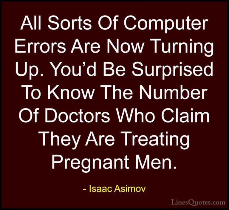 Isaac Asimov Quotes (18) - All Sorts Of Computer Errors Are Now T... - QuotesAll Sorts Of Computer Errors Are Now Turning Up. You'd Be Surprised To Know The Number Of Doctors Who Claim They Are Treating Pregnant Men.