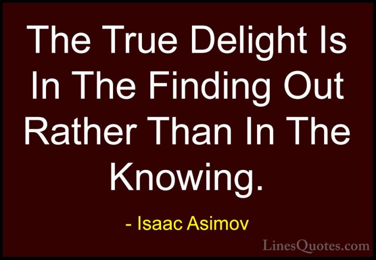 Isaac Asimov Quotes (22) - The True Delight Is In The Finding Out... - QuotesThe True Delight Is In The Finding Out Rather Than In The Knowing.