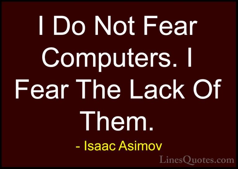 Isaac Asimov Quotes (23) - I Do Not Fear Computers. I Fear The La... - QuotesI Do Not Fear Computers. I Fear The Lack Of Them.