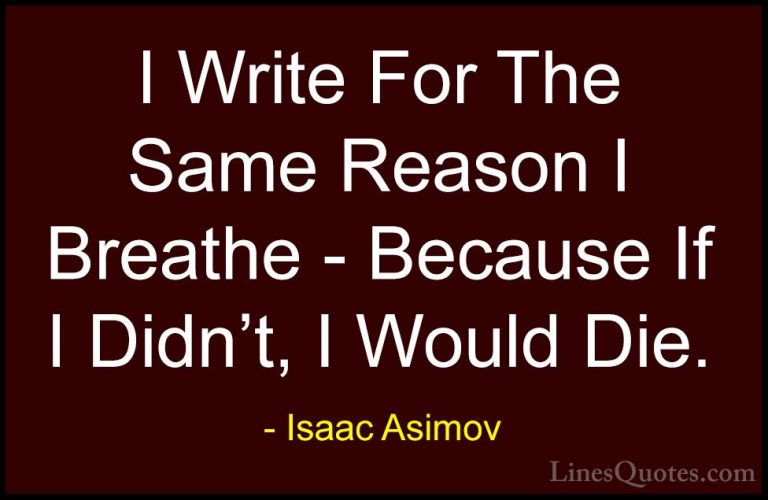 Isaac Asimov Quotes (25) - I Write For The Same Reason I Breathe ... - QuotesI Write For The Same Reason I Breathe - Because If I Didn't, I Would Die.