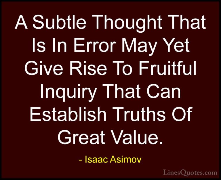 Isaac Asimov Quotes (28) - A Subtle Thought That Is In Error May ... - QuotesA Subtle Thought That Is In Error May Yet Give Rise To Fruitful Inquiry That Can Establish Truths Of Great Value.