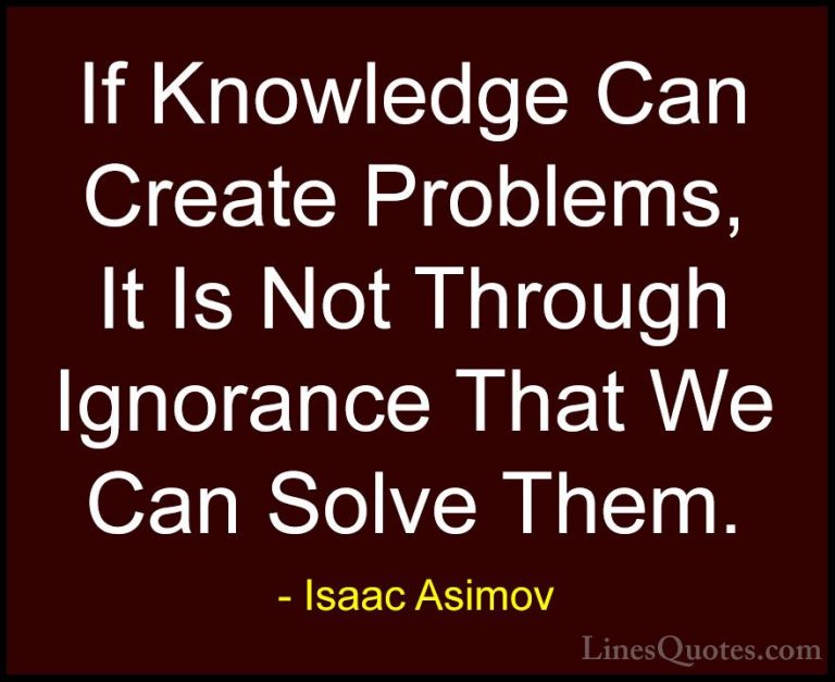 Isaac Asimov Quotes (33) - If Knowledge Can Create Problems, It I... - QuotesIf Knowledge Can Create Problems, It Is Not Through Ignorance That We Can Solve Them.