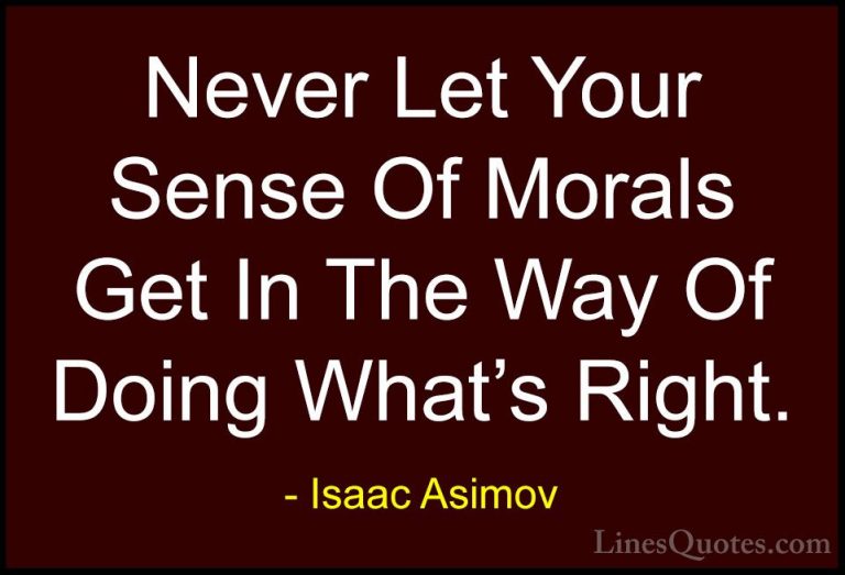 Isaac Asimov Quotes (4) - Never Let Your Sense Of Morals Get In T... - QuotesNever Let Your Sense Of Morals Get In The Way Of Doing What's Right.