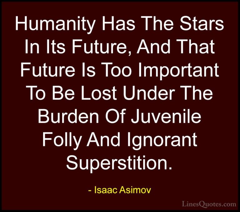 Isaac Asimov Quotes (5) - Humanity Has The Stars In Its Future, A... - QuotesHumanity Has The Stars In Its Future, And That Future Is Too Important To Be Lost Under The Burden Of Juvenile Folly And Ignorant Superstition.