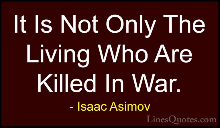 Isaac Asimov Quotes (7) - It Is Not Only The Living Who Are Kille... - QuotesIt Is Not Only The Living Who Are Killed In War.