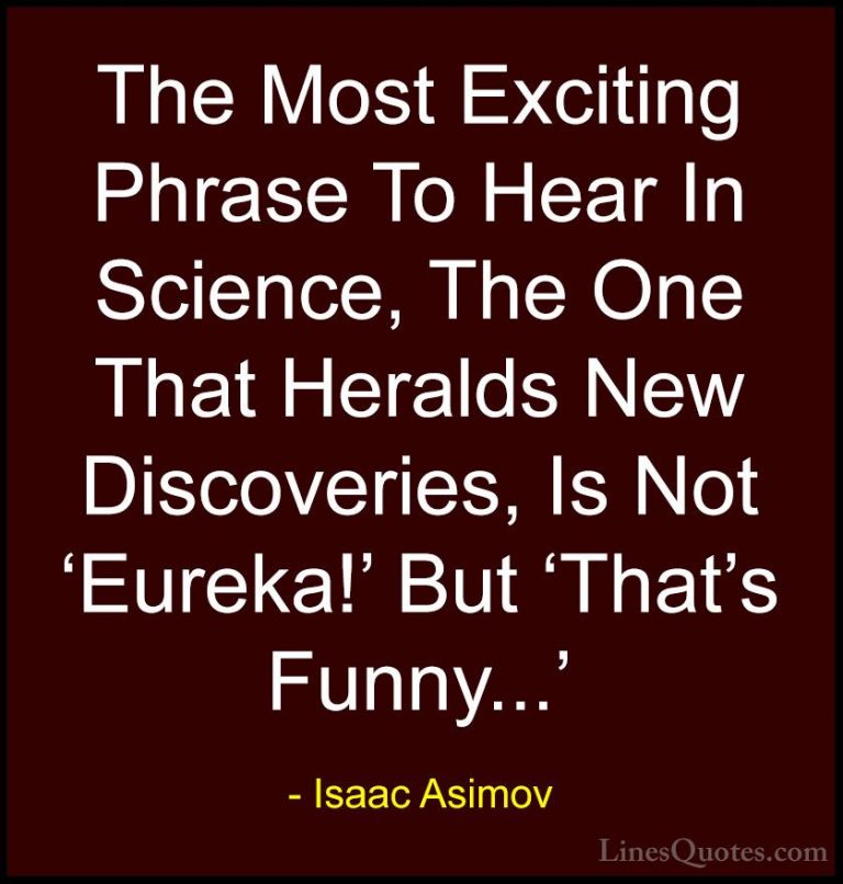 Isaac Asimov Quotes (9) - The Most Exciting Phrase To Hear In Sci... - QuotesThe Most Exciting Phrase To Hear In Science, The One That Heralds New Discoveries, Is Not 'Eureka!' But 'That's Funny...'