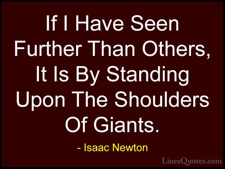Isaac Newton Quotes (1) - If I Have Seen Further Than Others, It ... - QuotesIf I Have Seen Further Than Others, It Is By Standing Upon The Shoulders Of Giants.
