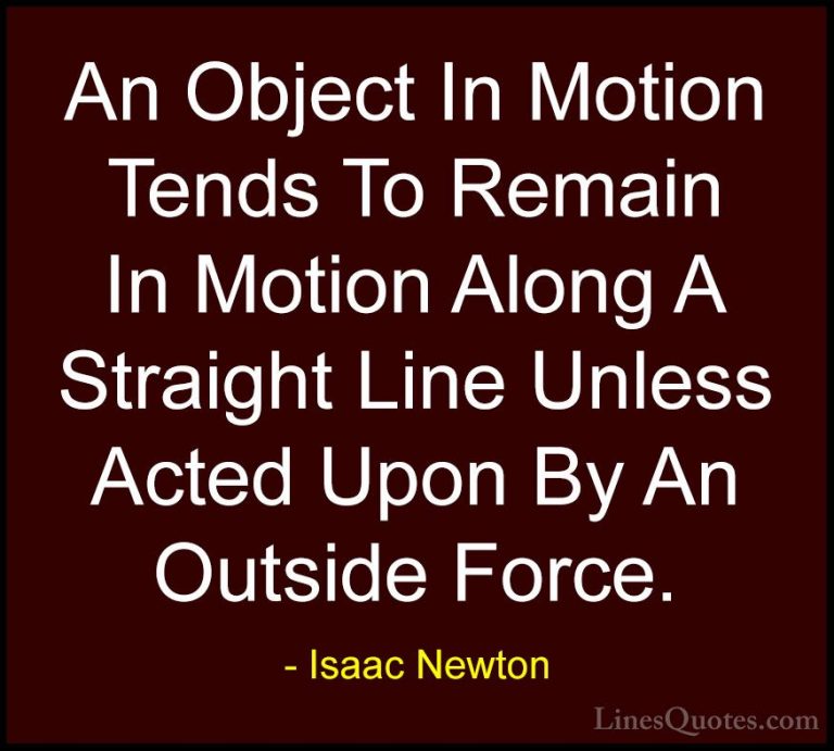 Isaac Newton Quotes (10) - An Object In Motion Tends To Remain In... - QuotesAn Object In Motion Tends To Remain In Motion Along A Straight Line Unless Acted Upon By An Outside Force.