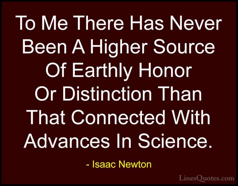 Isaac Newton Quotes (16) - To Me There Has Never Been A Higher So... - QuotesTo Me There Has Never Been A Higher Source Of Earthly Honor Or Distinction Than That Connected With Advances In Science.