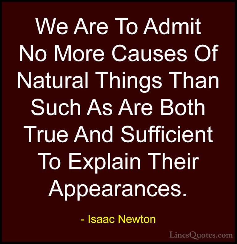 Isaac Newton Quotes (17) - We Are To Admit No More Causes Of Natu... - QuotesWe Are To Admit No More Causes Of Natural Things Than Such As Are Both True And Sufficient To Explain Their Appearances.