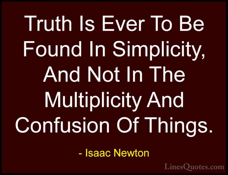 Isaac Newton Quotes (23) - Truth Is Ever To Be Found In Simplicit... - QuotesTruth Is Ever To Be Found In Simplicity, And Not In The Multiplicity And Confusion Of Things.