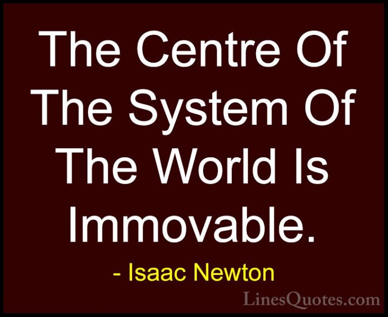 Isaac Newton Quotes (31) - The Centre Of The System Of The World ... - QuotesThe Centre Of The System Of The World Is Immovable.
