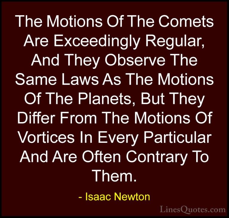 Isaac Newton Quotes (32) - The Motions Of The Comets Are Exceedin... - QuotesThe Motions Of The Comets Are Exceedingly Regular, And They Observe The Same Laws As The Motions Of The Planets, But They Differ From The Motions Of Vortices In Every Particular And Are Often Contrary To Them.